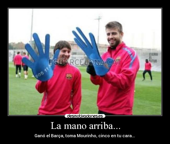 La mano arriba... - Ganó el Barça, toma Mourinho, cinco en tu cara... 