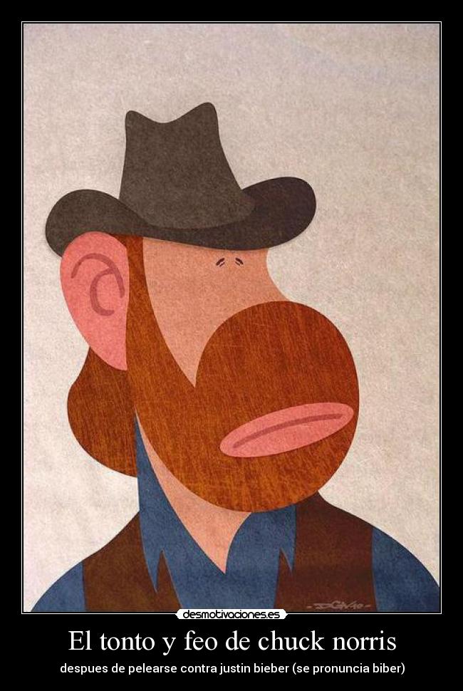 El tonto y feo de chuck norris - despues de pelearse contra justin bieber (se pronuncia biber)