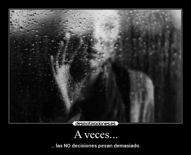 A veces... - ... las NO decisiones pesan demasiado.