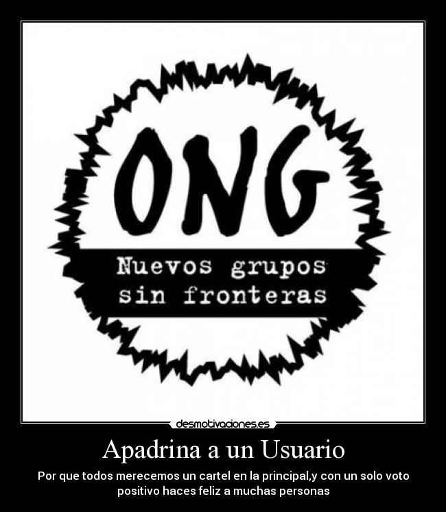 Apadrina a un Usuario - Por que todos merecemos un cartel en la principal,y con un solo voto
positivo haces feliz a muchas personas