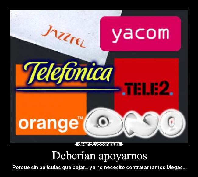 Deberían apoyarnos - Porque sin películas que bajar... ya no necesito contratar tantos Megas...