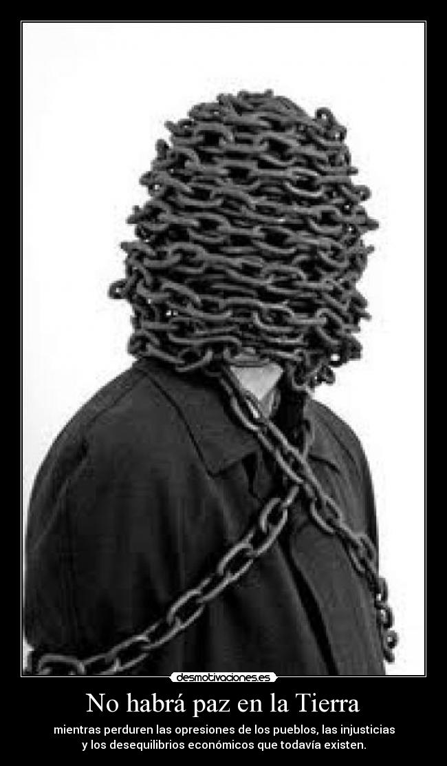 No habrá paz en la Tierra - mientras perduren las opresiones de los pueblos, las injusticias
y los desequilibrios económicos que todavía existen.