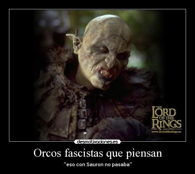 Orcos fascistas que piensan - eso con Sauron no pasaba