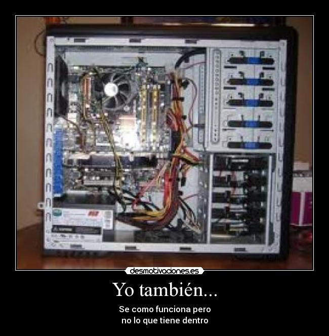 Yo también... - Se como funciona pero
no lo que tiene dentro