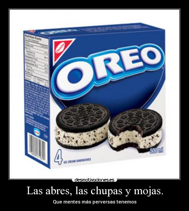 Las abres, las chupas y mojas. -