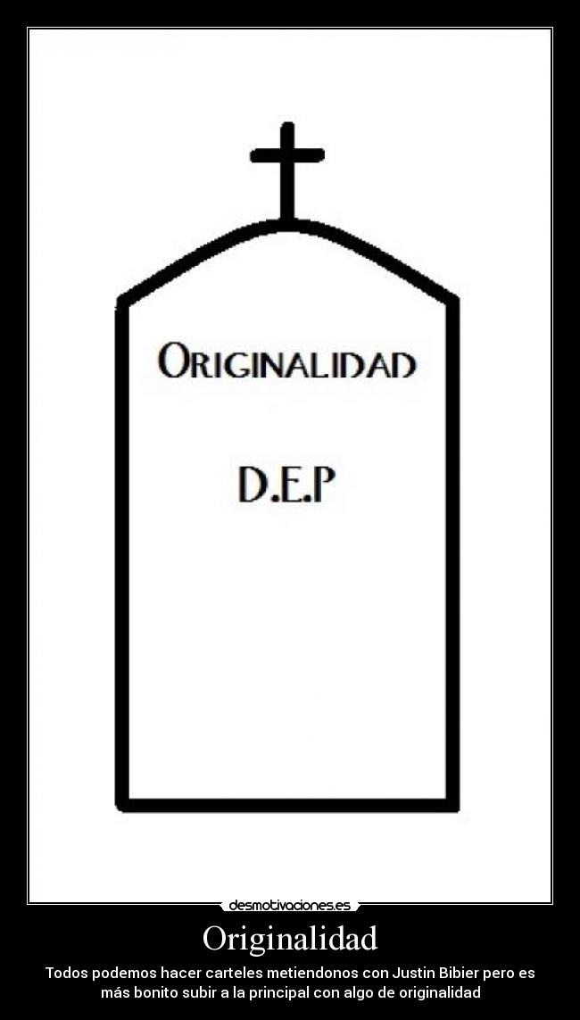 Originalidad - Todos podemos hacer carteles metiendonos con Justin Bibier pero es
más bonito subir a la principal con algo de originalidad
