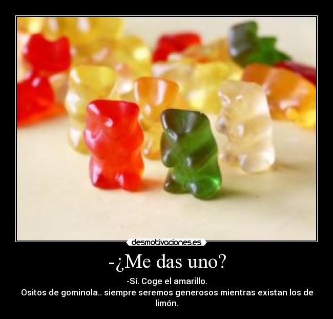 -¿Me das uno? - -Sí. Coge el amarillo.
Ositos de gominola.. siempre seremos generosos mientras existan los de limón.