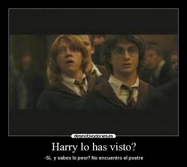 Harry lo has visto? - -Si, y sabes lo peor? No encuentro el postre