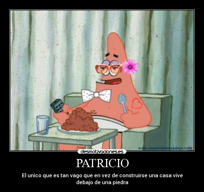 PATRICIO - El unico que es tan vago que en vez de construirse una casa vive debajo de una piedra