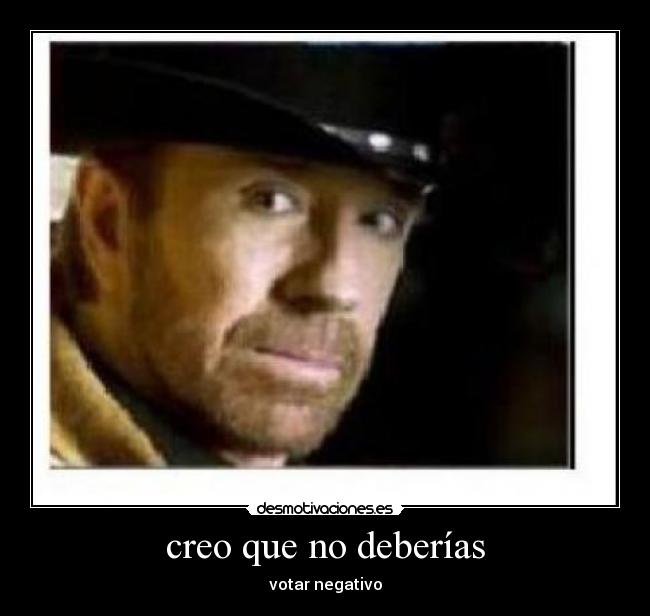 creo que no deberías - votar negativo
