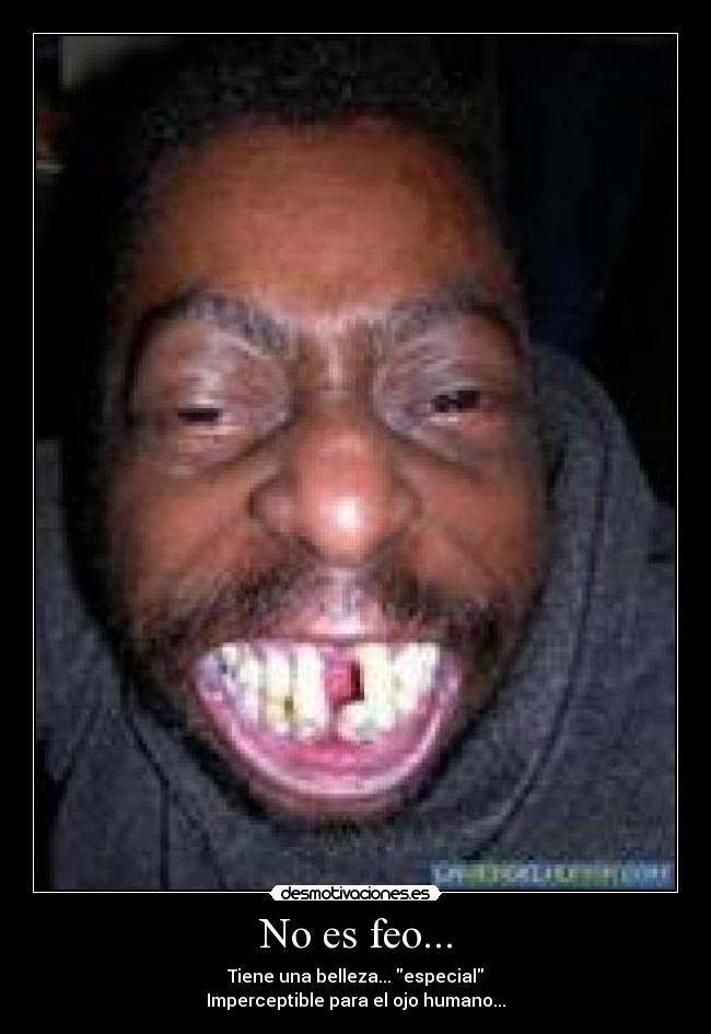 No es feo... - Tiene una belleza... especial
Imperceptible para el ojo humano...