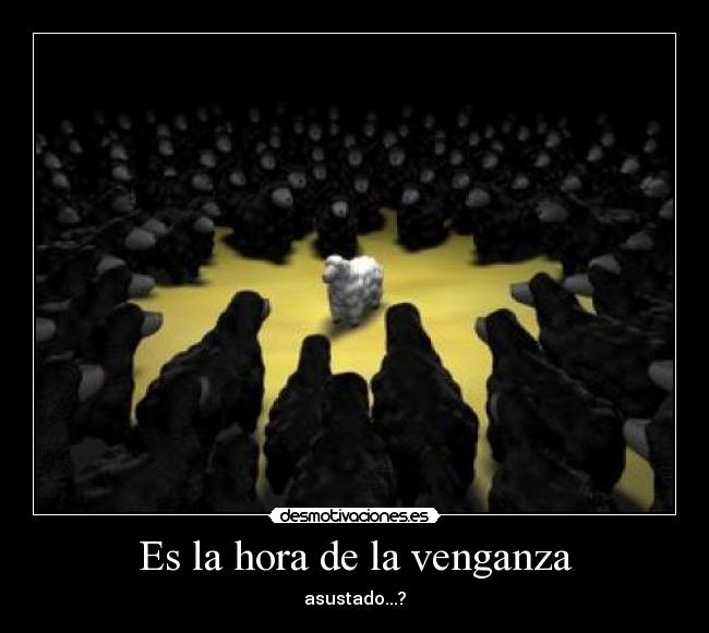 Es la hora de la venganza - asustado...?