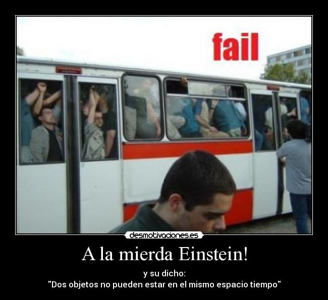 A la mierda Einstein! - y su dicho:
Dos objetos no pueden estar en el mismo espacio tiempo