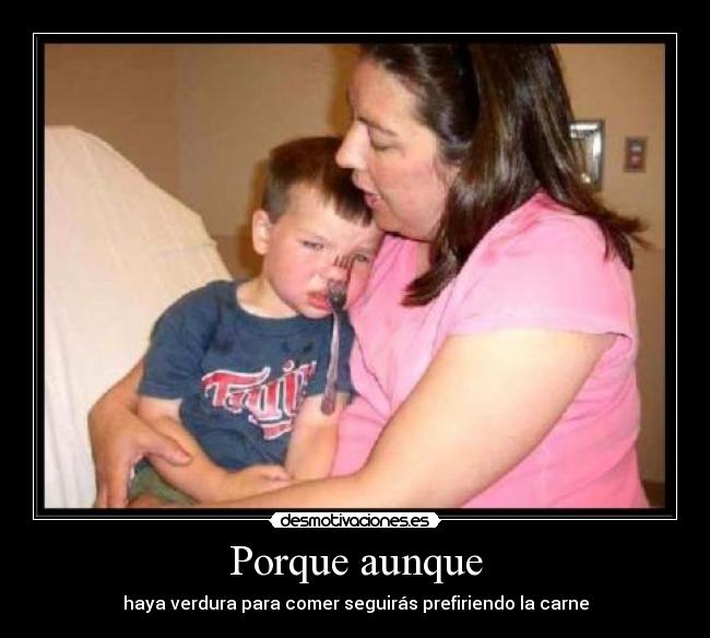 Porque aunque - haya verdura para comer seguirás prefiriendo la carne