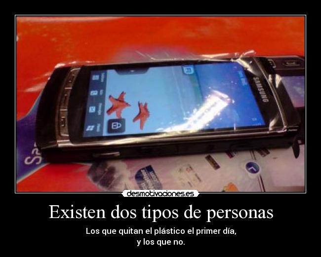 Existen dos tipos de personas - Los que quitan el plástico el primer día,
y los que no.