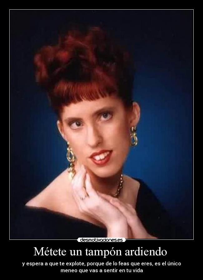 Métete un tampón ardiendo -