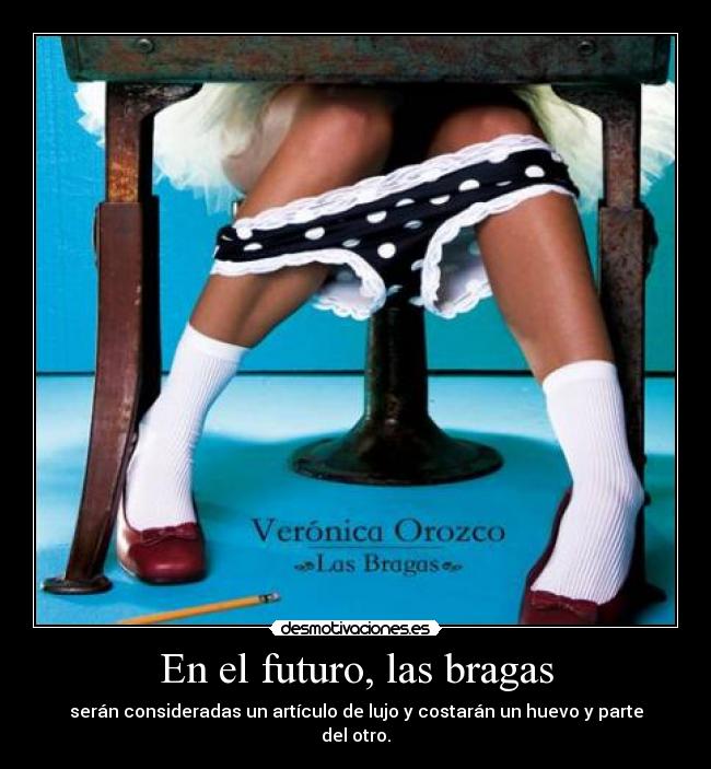 En el futuro, las bragas - serán consideradas un artículo de lujo y costarán un huevo y parte del otro.
