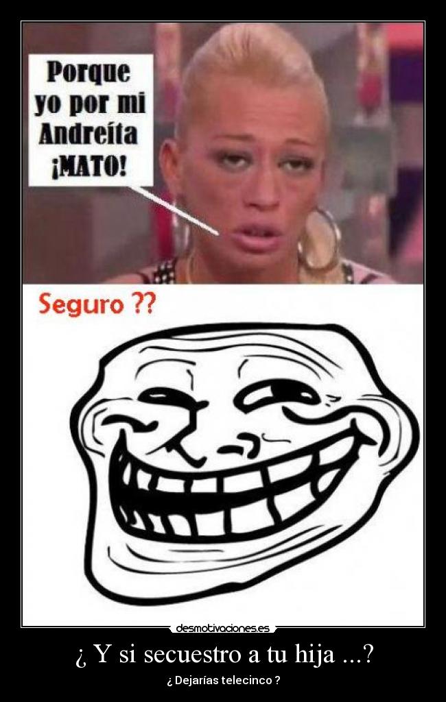 ¿ Y si secuestro a tu hija ...? -