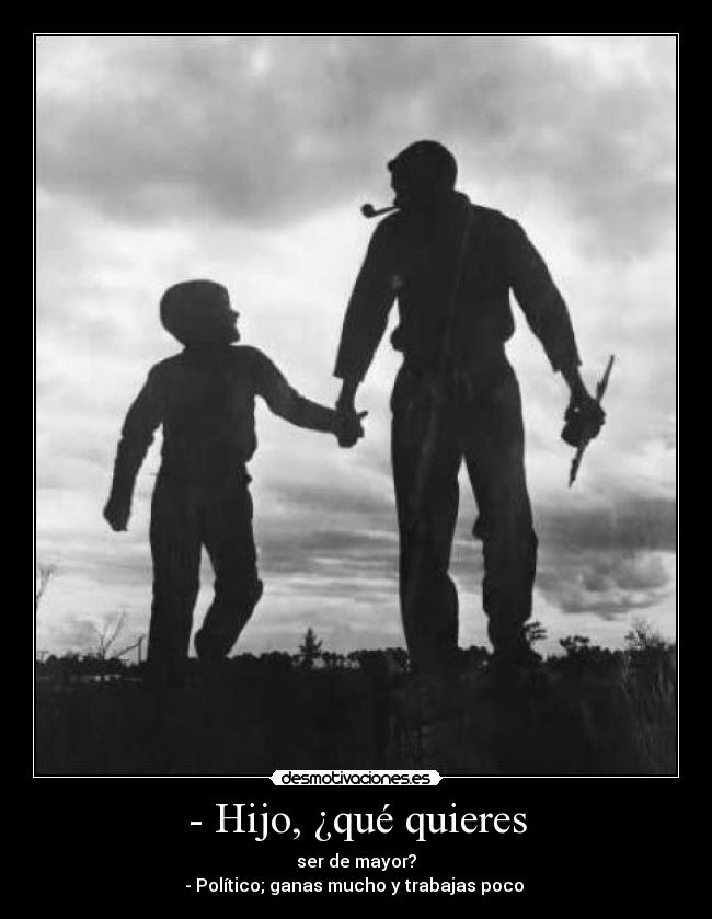 - Hijo, ¿qué quieres - ser de mayor?
- Político; ganas mucho y trabajas poco