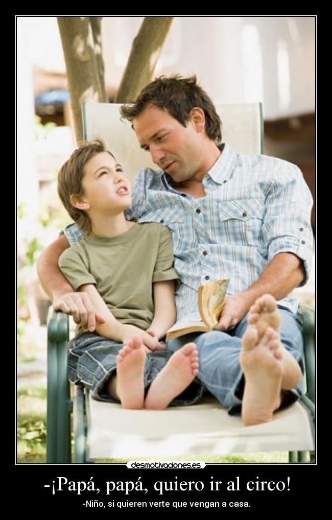 -¡Papá, papá, quiero ir al circo! -