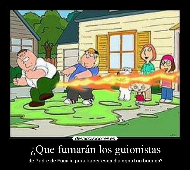 ¿Que fumarán los guionistas - de Padre de Familia para hacer esos diálogos tan buenos?