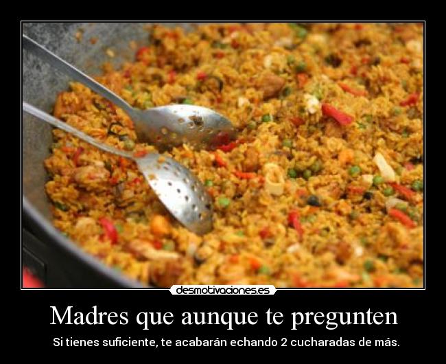Madres que aunque te pregunten - Si tienes suficiente, te acabarán echando 2 cucharadas de más.