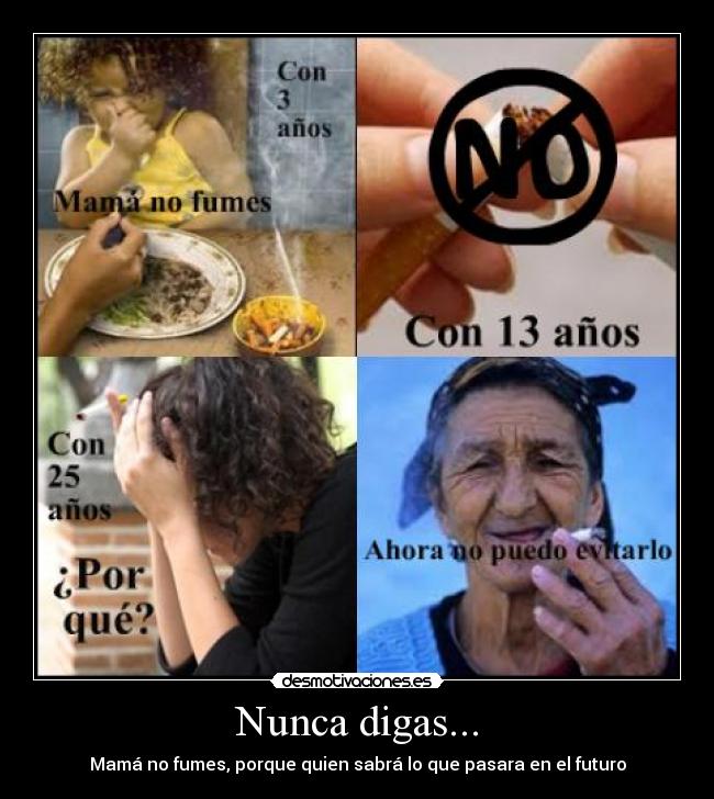 Nunca digas... - Mamá no fumes, porque quien sabrá lo que pasara en el futuro