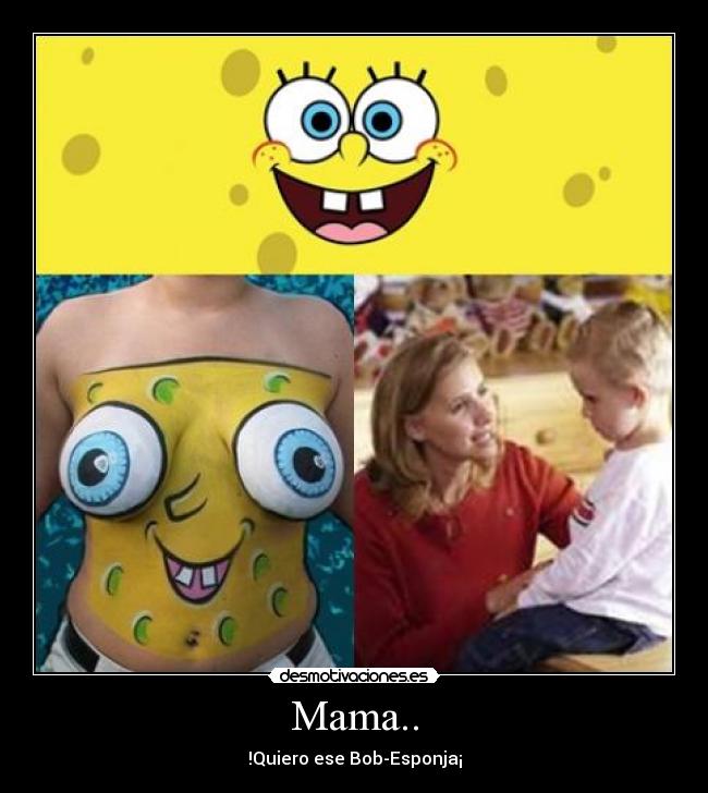 Mama.. - !Quiero ese Bob-Esponja¡