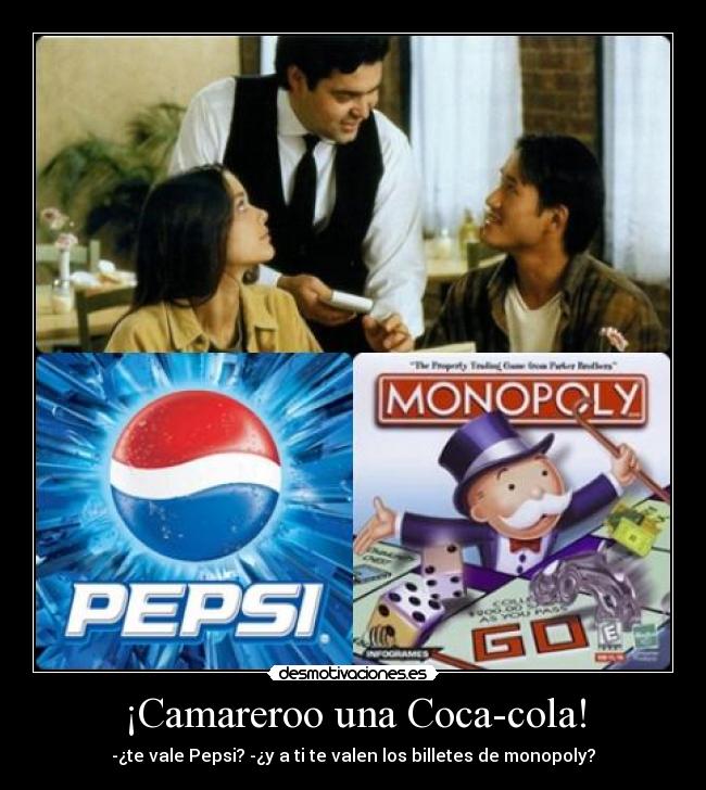 ¡Camareroo una Coca-cola! - -¿te vale Pepsi? -¿y a ti te valen los billetes de monopoly?