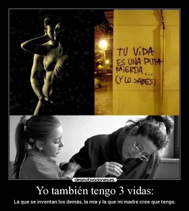Yo también tengo 3 vidas: - La que se inventan los demás, la mía y la que mi madre cree que tengo.