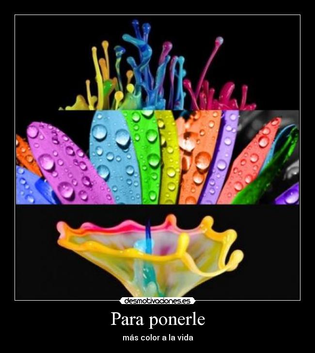 Para ponerle - más color a la vida