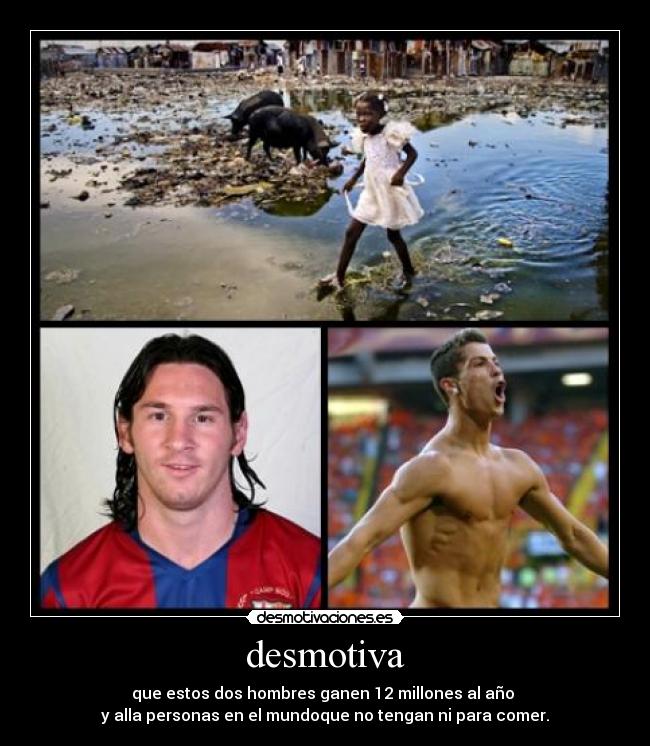 desmotiva - que estos dos hombres ganen 12 millones al año
y alla personas en el mundoque no tengan ni para comer.