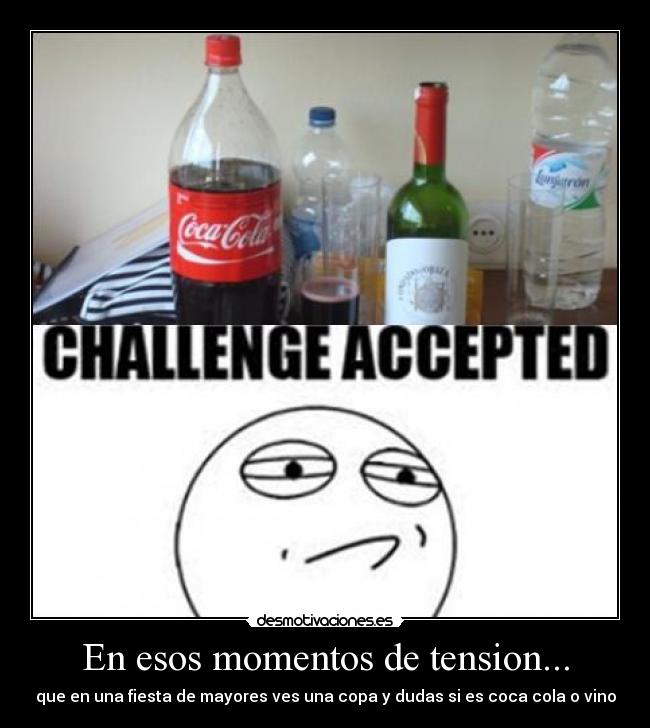 En esos momentos de tension... - que en una fiesta de mayores ves una copa y dudas si es coca cola o vino