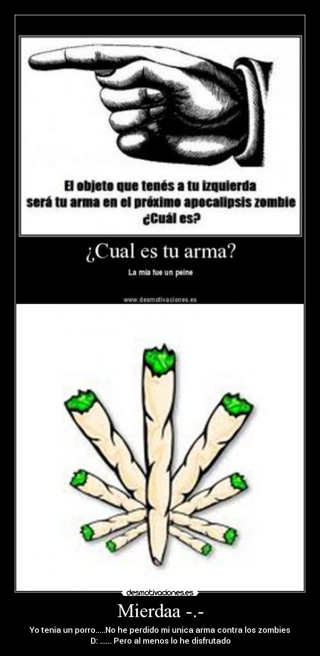 Mierdaa -.- - Yo tenia un porro.....No he perdido mi unica arma contra los zombies
D: ...... Pero al menos lo he disfrutado