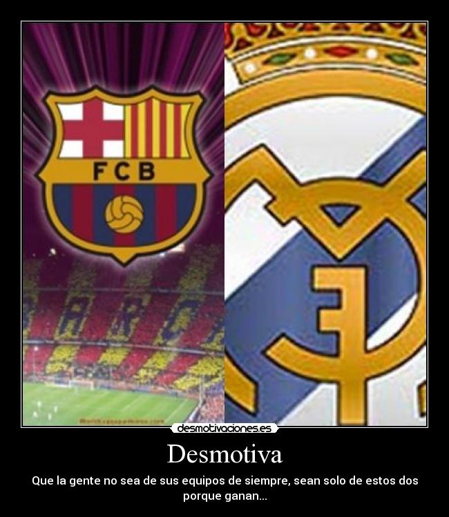 Desmotiva - Que la gente no sea de sus equipos de siempre, sean solo de estos dos porque ganan...