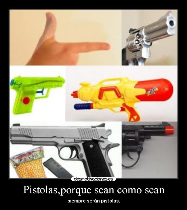 Pistolas,porque sean como sean - siempre serán pistolas.