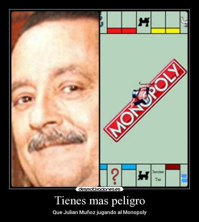 Tienes mas peligro -