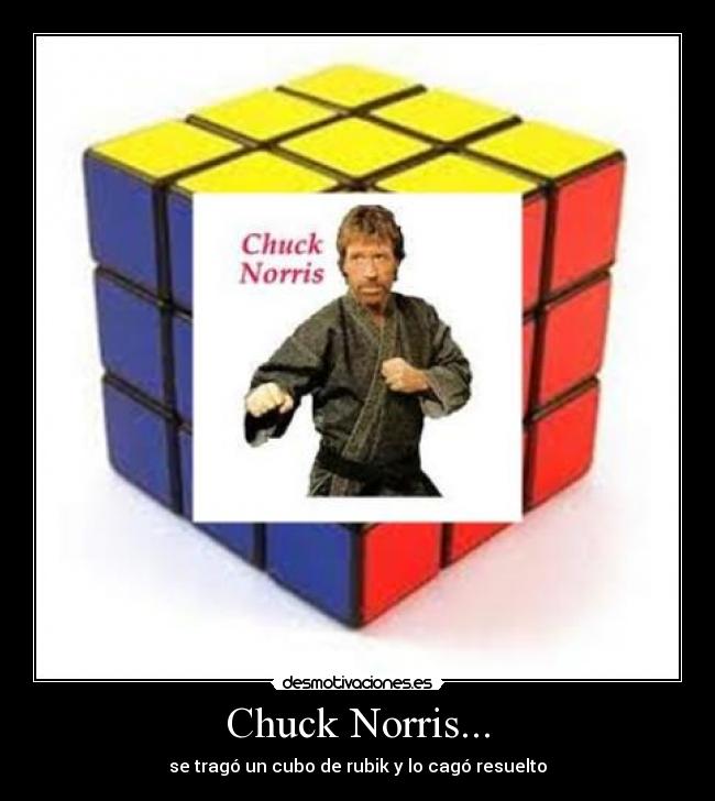 Chuck Norris... - se tragó un cubo de rubik y lo cagó resuelto