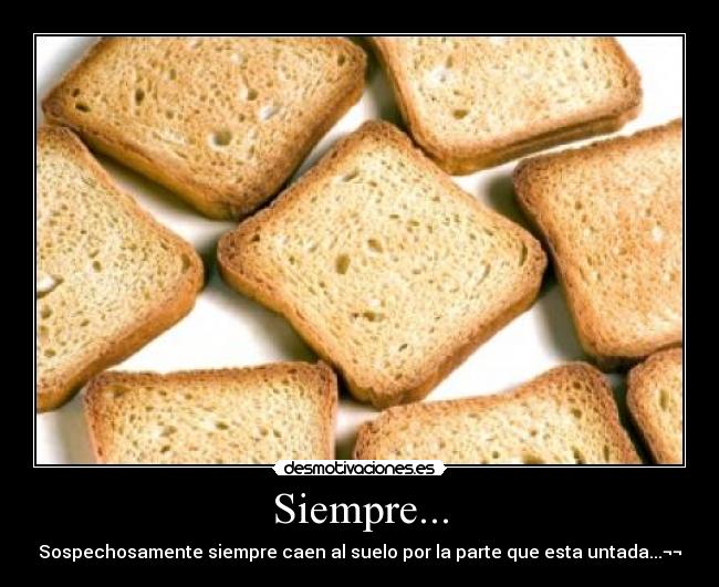 Siempre... - Sospechosamente siempre caen al suelo por la parte que esta untada...¬¬