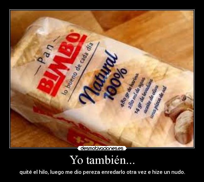 Yo también... - quité el hilo, luego me dio pereza enredarlo otra vez e hize un nudo.