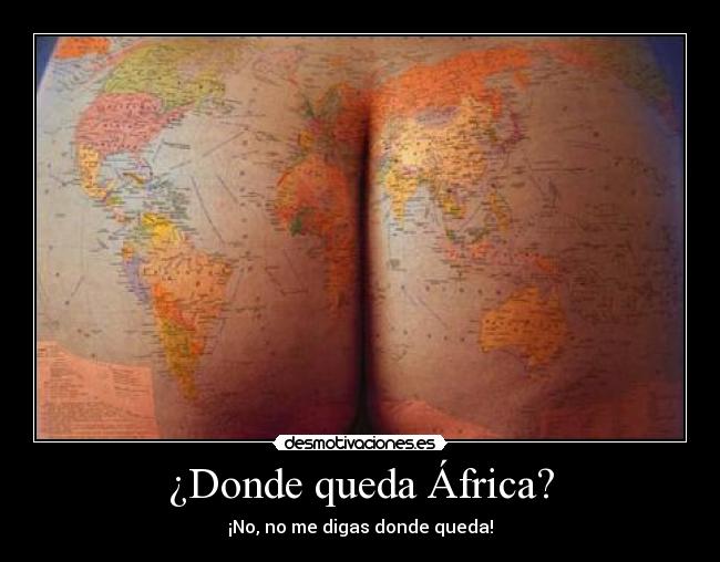 ¿Donde queda África? - ¡No, no me digas donde queda!