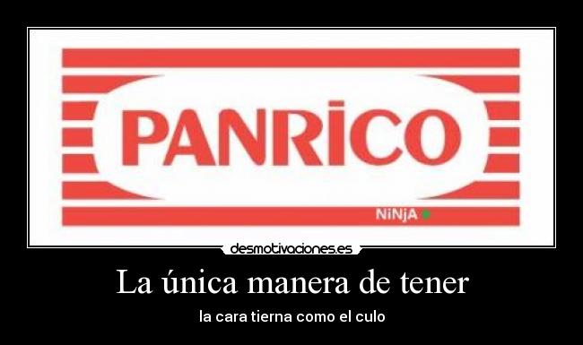 La única manera de tener - la cara tierna como el culo