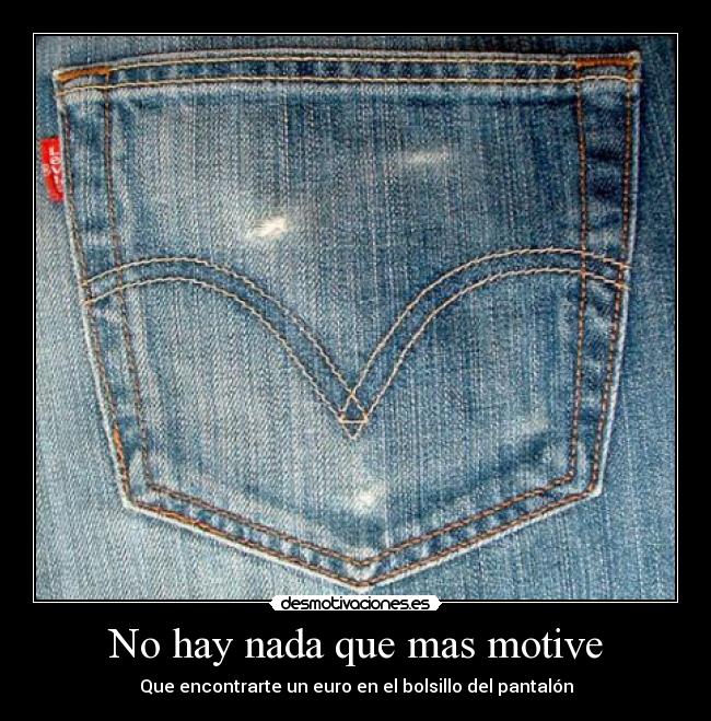 No hay nada que mas motive - Que encontrarte un euro en el bolsillo del pantalón