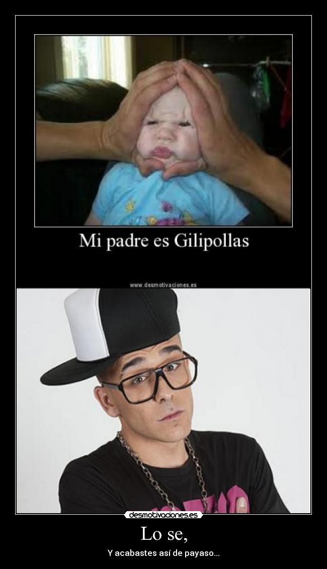 Lo se, - Y acabastes así de payaso...