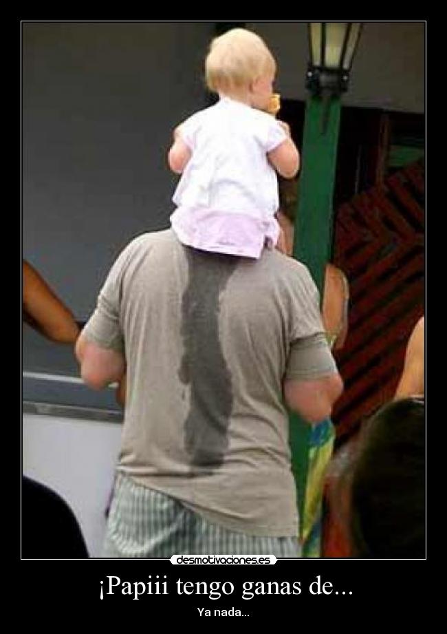 ¡Papiii tengo ganas de... - 