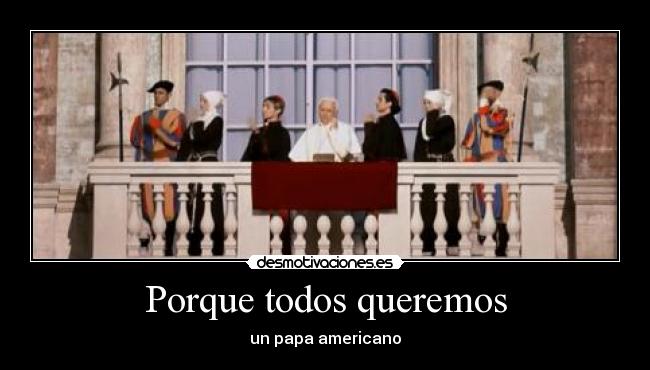 Porque todos queremos - un papa americano