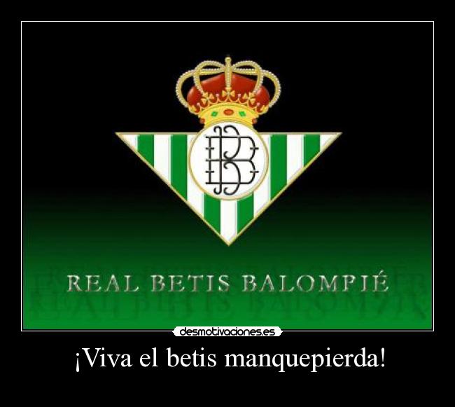 ¡Viva el betis manquepierda! -