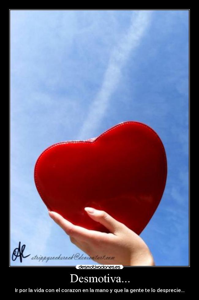 Desmotiva... - Ir por la vida con el corazon en la mano y que la gente te lo desprecie...