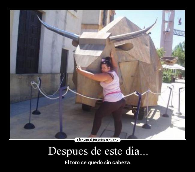 Despues de este dia... - El toro se quedó sin cabeza.