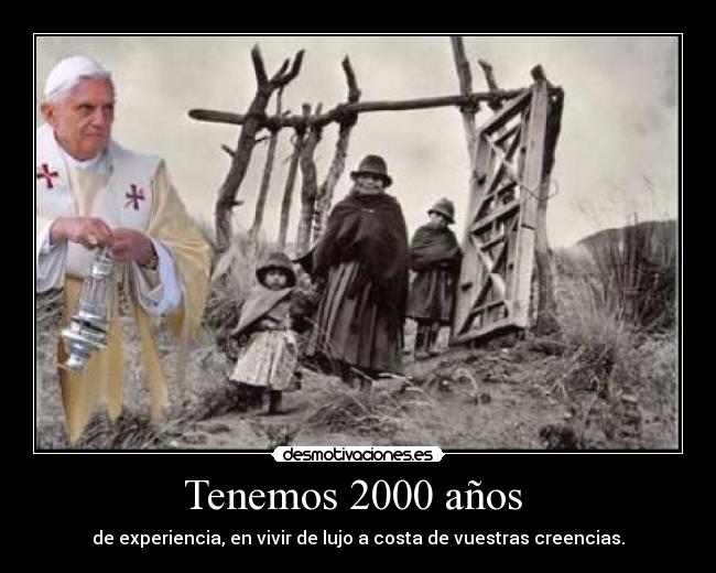 Tenemos 2000 años - de experiencia, en vivir de lujo a costa de vuestras creencias.